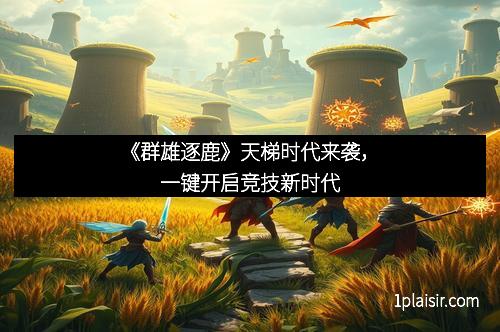 《群雄逐鹿》天梯时代来袭,一键开启竞技新时代