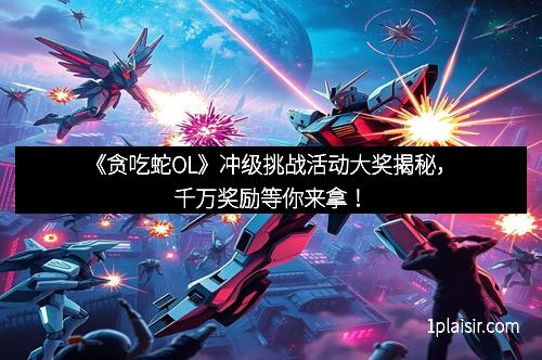 《贪吃蛇OL》冲级挑战活动大奖揭秘,千万奖励等你来拿!