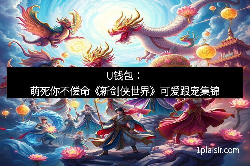 U钱包:萌死你不偿命《新剑侠世界》可爱跟宠集锦